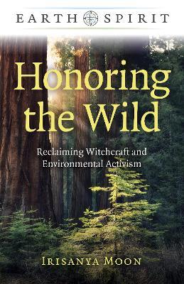 Earth Spirit: Honoring the Wild: Reclaiming Witchcraft and Environmental Activism - Irisanya Moon - cover