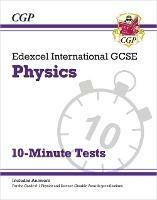 Edexcel International GCSE Physics: 10-Minute Tests (with answers) - CGP Books - cover