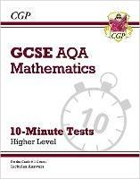 GCSE Maths AQA 10-Minute Tests - Higher (includes Answers) - CGP Books - cover