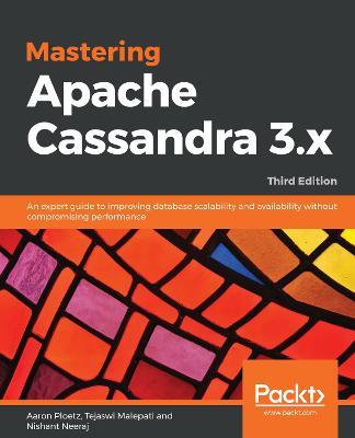 Mastering Apache Cassandra 3.x: An expert guide to improving database scalability and availability without compromising performance, 3rd Edition - Aaron Ploetz,Tejaswi Malepati,Nishant Neeraj - cover