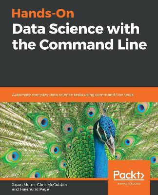 Hands-On Data Science with the Command Line: Automate everyday data science tasks using command-line tools - Jason Morris,Chris McCubbin,Raymond Page - cover
