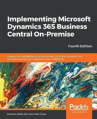 Implementing Microsoft Dynamics 365 Business Central On-Premise: Explore the capabilities of Dynamics NAV 2018 and Dynamics 365 Business Central and implement them efficiently, 4th Edition - Roberto Stefanetti,Alex Chow - cover