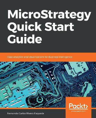 MicroStrategy Quick Start Guide: Data analytics and visualizations for Business Intelligence - Fernando Carlos Rivero Esqueda - cover