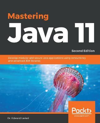 Mastering Java 11: Develop modular and secure Java applications using concurrency and advanced JDK libraries, 2nd Edition - Dr. Edward Lavieri - cover