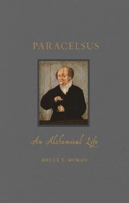 Paracelsus: An Alchemical Life - Bruce T. Moran - cover