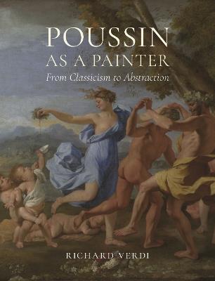 Poussin as a Painter: From Classicism to Abstraction - Richard Verdi - cover