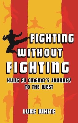 Fighting without Fighting: Kung Fu Cinema's Journey to the West - Luke White - cover
