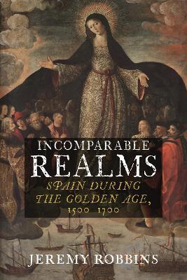 Incomparable Realms: Spain during the Golden Age, 1500–1700 - Jeremy Robbins - cover