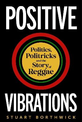 Positive Vibrations: Politics, Politricks and the Story of Reggae - Stuart Borthwick - cover