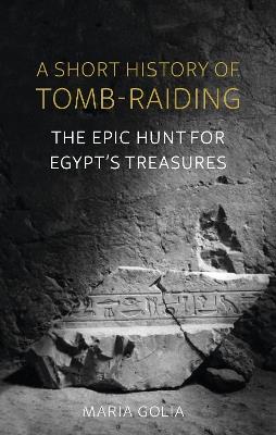 A Short History of Tomb-Raiding: The Epic Hunt for Egypt's Treasures - Maria Golia - cover