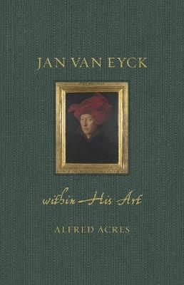 Jan van Eyck within His Art - Alfred Acres - cover