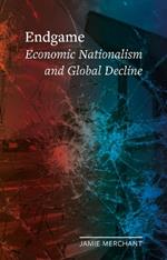 Endgame: Economic Nationalism and Global Decline