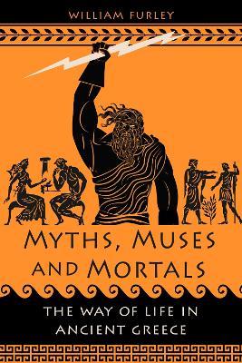 Myths, Muses and Mortals: The Way of Life in Ancient Greece - William Furley - cover