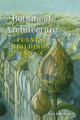 Botanical Architecture: Plants, Buildings and Us - Paul Dobraszczyk - cover