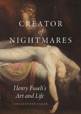 Creator of Nightmares: Henry Fuseli's Art and Life - Christopher Baker - cover