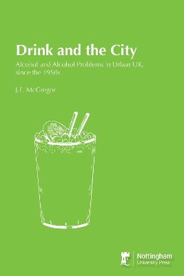 Drink and the City: Alcohol and Alcohol Problems in Urban UK, since the 1950s - J.E. McGregor - cover