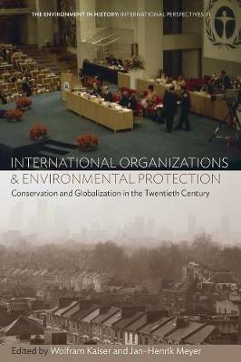 International Organizations and Environmental Protection: Conservation and Globalization in the Twentieth Century - cover