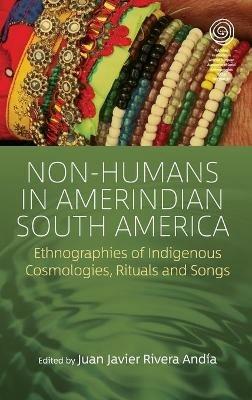 Non-Humans in Amerindian South America: Ethnographies of Indigenous Cosmologies, Rituals and Songs - cover