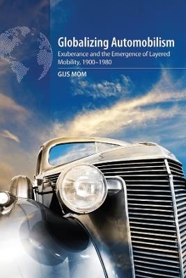 Globalizing Automobilism: Exuberance and the Emergence of Layered Mobility, 1900-1980 - Gijs Mom - cover