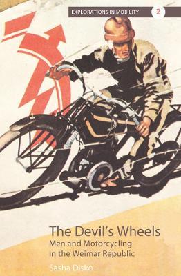 The Devil's Wheels: Men and Motorcycling in the Weimar Republic - Sasha Disko - cover
