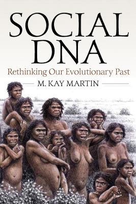 Social DNA: Rethinking Our Evolutionary Past - M. Kay Martin - cover