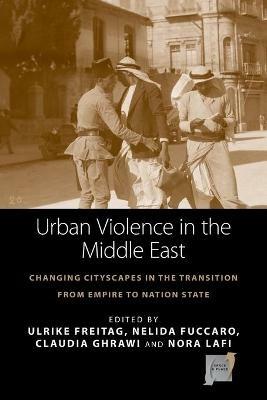 Urban Violence in the Middle East: Changing Cityscapes in the Transition from Empire to Nation State - cover