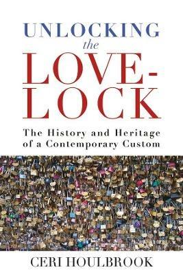 Unlocking the Love-Lock: The History and Heritage of a Contemporary Custom - Ceri Houlbrook - cover