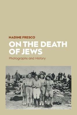 On the Death of Jews: Photographs and History - Nadine Fresco - cover