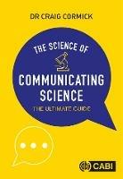 Science of Communicating Science, The: The Ultimate Guide