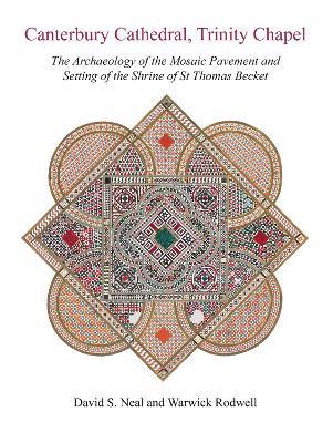 Canterbury Cathedral, Trinity Chapel: The Archaeology of the Mosaic Pavement and Setting of the Shrine of St Thomas Becket - David S Neal,Warwick Rodwell - cover