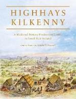 Highhays, Kilkenny: A Medieval Pottery Production Centre in South-East Ireland