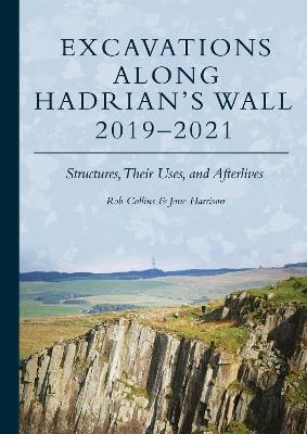 Excavations Along Hadrian’s Wall 2019–2021: Structures, Their Uses, and Afterlives - Rob Collins,Jane Harrison - cover
