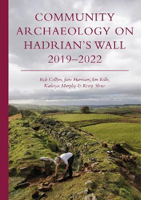 Community Archaeology on Hadrian’s Wall 2019–2022 - Rob Collins,Jane Harrison,Ian Kille - cover