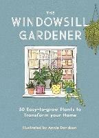 The Windowsill Gardener: 50 Easy-to-grow Plants to Transform Your Home