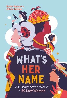 What’s Her Name: A History of the World in 80 Lost Women - Katie Nelson,Olivia Meikle,What'sHerName Podcast - cover