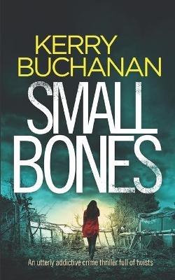 SMALL BONES an utterly addictive crime thriller full of twists - Kerry Buchanan - cover