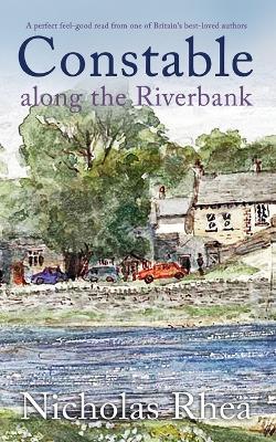 CONSTABLE ALONG THE RIVERBANK a perfect feel-good read from one of Britain's best-loved authors - Nicholas Rhea - cover