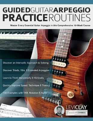 Guided Guitar Arpeggio Practice Routines: Master Every Essential Guitar Arpeggio in this Comprehensive 10-Week Course - Levi Clay,Joseph Alexander - cover