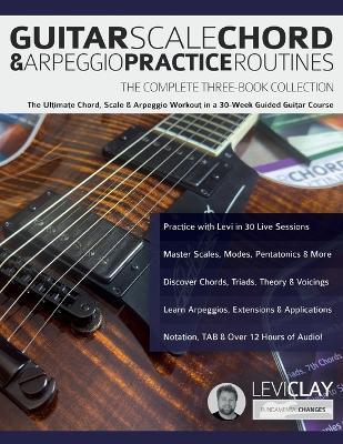 Guitar Scale, Chord & Arpeggio Practice Routines: The Ultimate Chord, Scale & Arpeggio Workout in a 30-Week Guided Guitar Course - Levi Clay,Joseph Alexander - cover