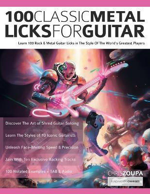 100 Classic Metal Licks For Guitar: Learn 100 Rock & Metal Guitar Licks in The Style Of The World's Greatest Players - Chris Zoupa,Joseph Alexander - cover