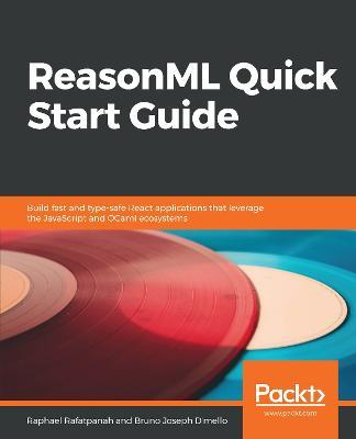 ReasonML Quick Start Guide: Build fast and type-safe React applications that leverage the JavaScript and OCaml ecosystems - Raphael Rafatpanah,Bruno Joseph D'mello - cover