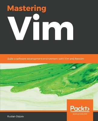 Mastering Vim: Build a software development environment with Vim and Neovim - Ruslan Osipov - cover