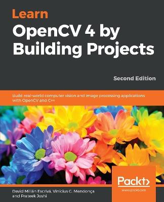 Learn OpenCV 4 by Building Projects: Build real-world computer vision and image processing applications with OpenCV and C++, 2nd Edition - David Millan Escriva,Vinicius G. Mendonca,Prateek Joshi - cover