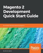 Magento 2 Development Quick Start Guide: Build better stores by extending Magento