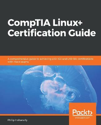 CompTIA Linux+ Certification Guide: A comprehensive guide to achieving LX0-103 and LX0-104 certifications with mock exams - Philip Inshanally - cover