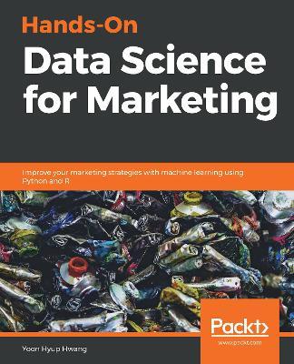Hands-On Data Science for Marketing: Improve your marketing strategies with machine learning using Python and R - Yoon Hyup Hwang - cover