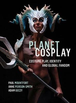 Planet Cosplay: Costume Play, Identity and Global Fandom - Paul Mountfort,Anne Peirson-Smith,Adam Geczy - cover