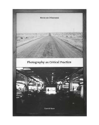 Photography as Critical Practice: Notes on Otherness - David Bate - cover