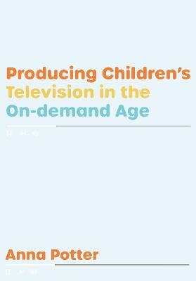 Producing Children’s Television in the On Demand Age - Anna Potter - cover