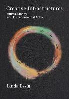 Creative Infrastructures: Artists, Money and Entrepreneurial Action - Linda Essig - cover